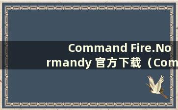 Command Fire.Normandy 官方下载（Command Fire Normandy 2019最新版）